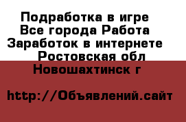 Подработка в игре - Все города Работа » Заработок в интернете   . Ростовская обл.,Новошахтинск г.
